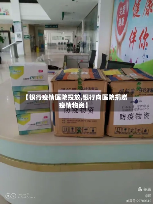【银行疫情医院投放,银行向医院捐赠疫情物资】
