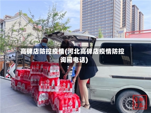高碑店防控疫情(河北高碑店疫情防控询问电话)-第2张图片