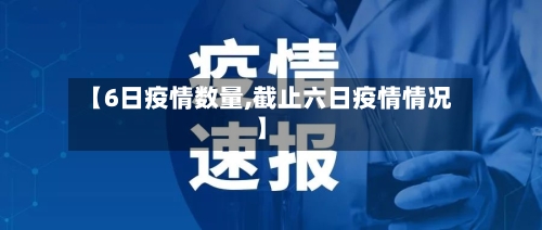 【6日疫情数量,截止六日疫情情况】
