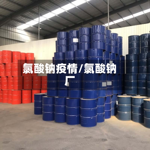 氯酸钠疫情/氯酸钠厂-第2张图片