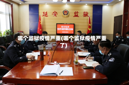 哪个监狱疫情严重(哪个监狱疫情严重了)-第3张图片