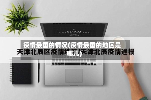 疫情最重的情况(疫情最重的地区是哪儿)