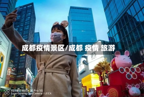 成都疫情景区/成都 疫情 旅游
