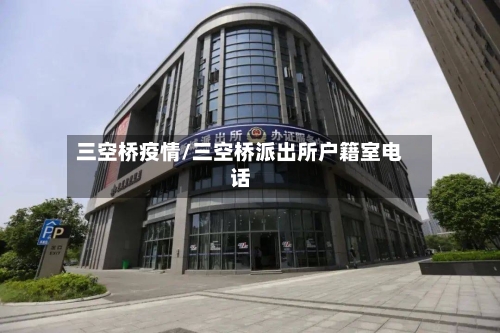 三空桥疫情/三空桥派出所户籍室电话