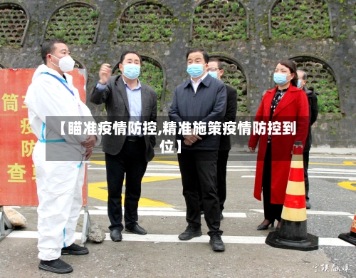 【瞄准疫情防控,精准施策疫情防控到位】-第3张图片