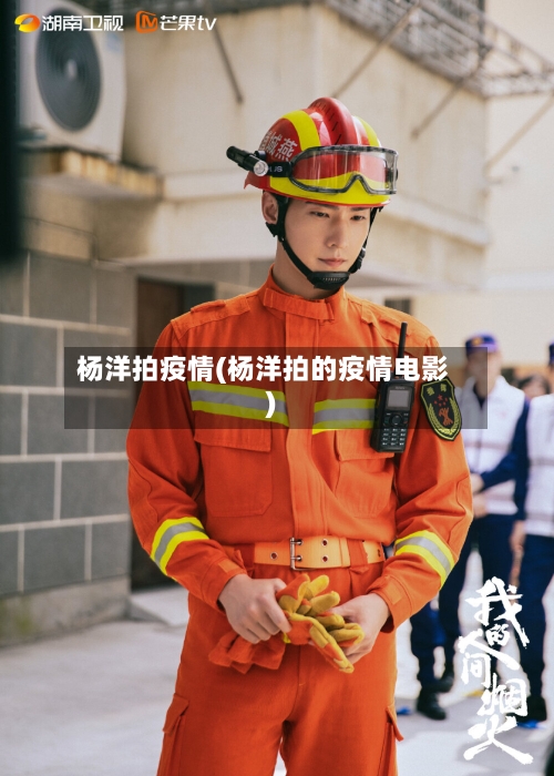 杨洋拍疫情(杨洋拍的疫情电影)-第2张图片
