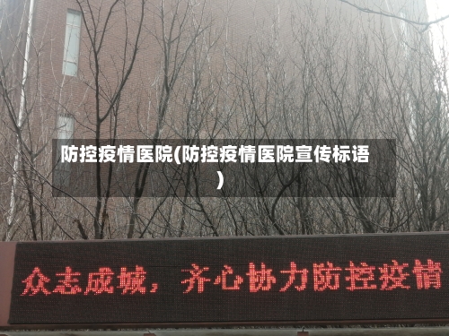 防控疫情医院(防控疫情医院宣传标语)-第2张图片