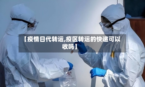 【疫情日代转运,疫区转运的快递可以收吗】