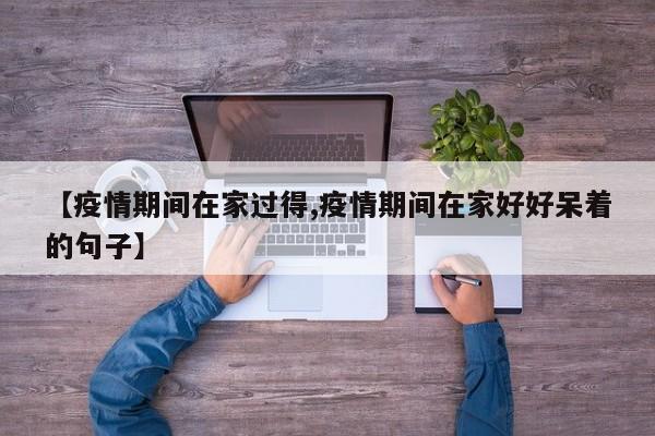 【疫情期间在家过得,疫情期间在家好好呆着的句子】