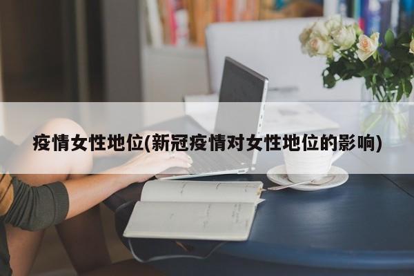 疫情女性地位(新冠疫情对女性地位的影响)