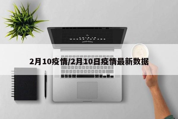 2月10疫情/2月10日疫情最新数据