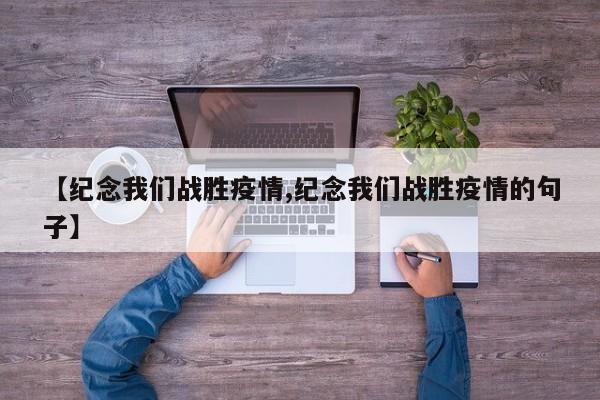 【纪念我们战胜疫情,纪念我们战胜疫情的句子】