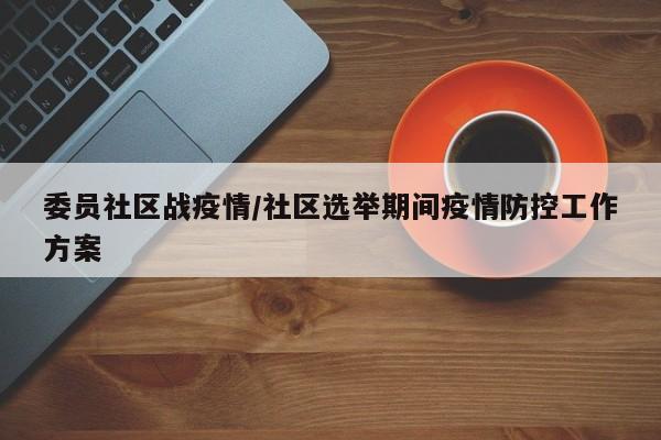 委员社区战疫情/社区选举期间疫情防控工作方案