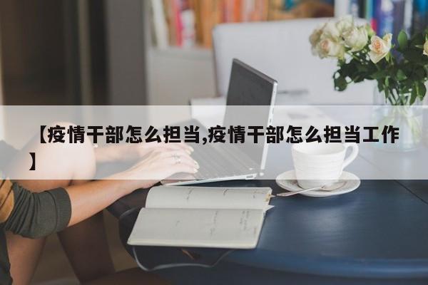 【疫情干部怎么担当,疫情干部怎么担当工作】