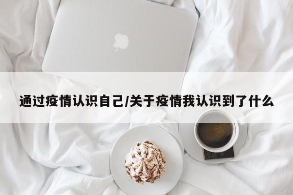 通过疫情认识自己/关于疫情我认识到了什么