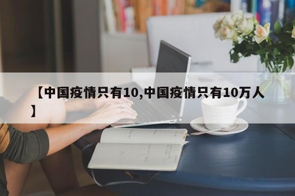 【中国疫情只有10,中国疫情只有10万人】