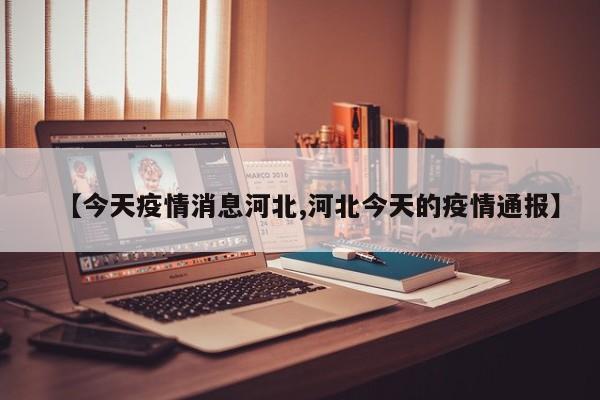【今天疫情消息河北,河北今天的疫情通报】