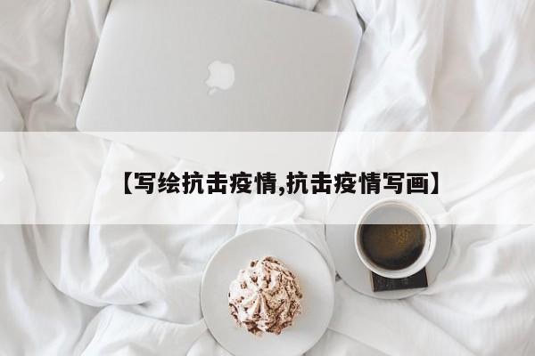 【写绘抗击疫情,抗击疫情写画】