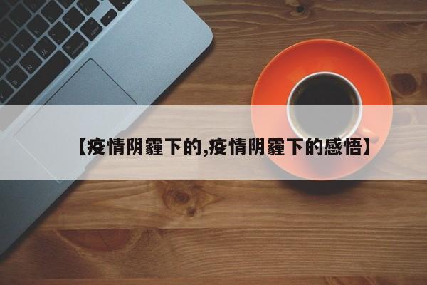【疫情阴霾下的,疫情阴霾下的感悟】