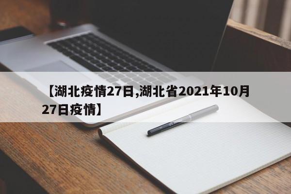 【湖北疫情27日,湖北省2021年10月27日疫情】