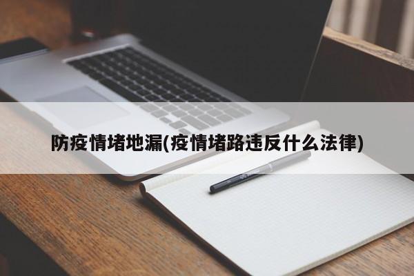 防疫情堵地漏(疫情堵路违反什么法律)