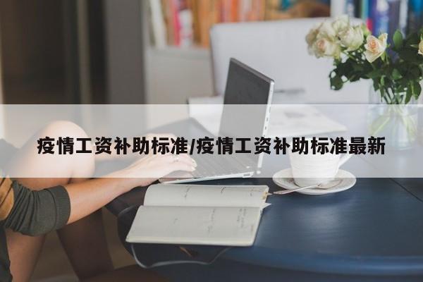 疫情工资补助标准/疫情工资补助标准最新
