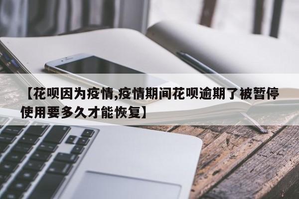 【花呗因为疫情,疫情期间花呗逾期了被暂停使用要多久才能恢复】