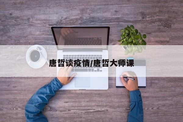 唐哲谈疫情/唐哲大师课