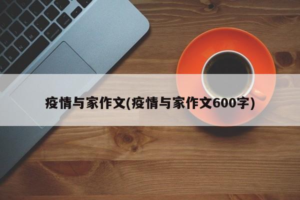 疫情与家作文(疫情与家作文600字)