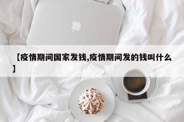 【疫情期间国家发钱,疫情期间发的钱叫什么】