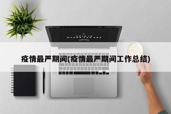 疫情最严期间(疫情最严期间工作总结)
