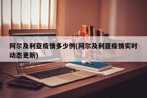 阿尔及利亚疫情多少例(阿尔及利亚疫情实时动态更新)