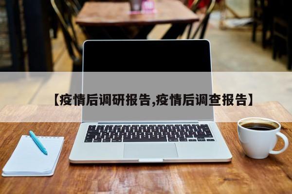 【疫情后调研报告,疫情后调查报告】