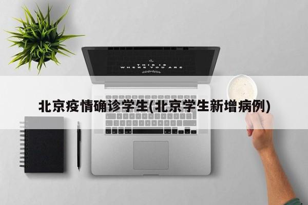 北京疫情确诊学生(北京学生新增病例)