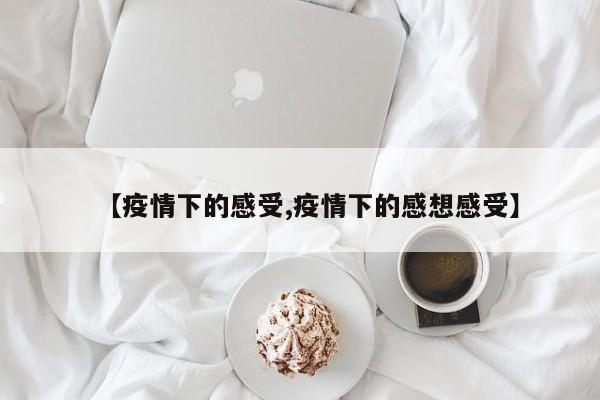 【疫情下的感受,疫情下的感想感受】