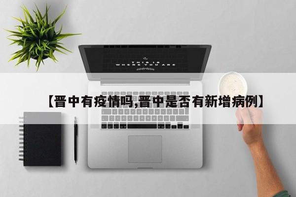 【晋中有疫情吗,晋中是否有新增病例】