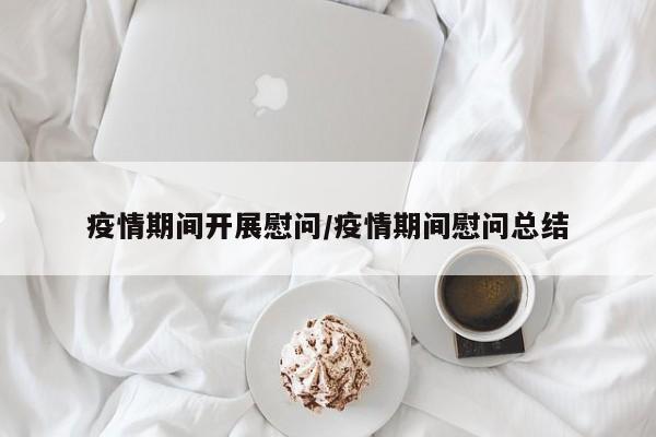 疫情期间开展慰问/疫情期间慰问总结