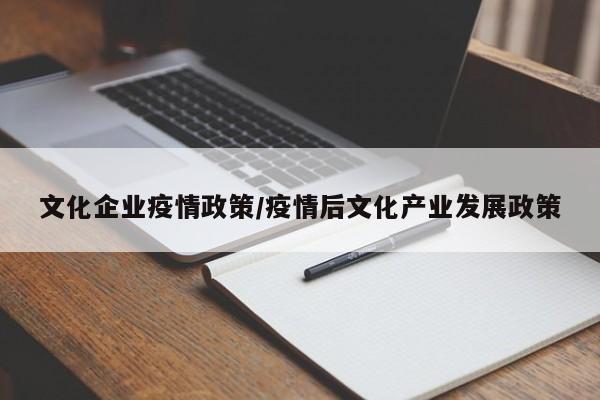 文化企业疫情政策/疫情后文化产业发展政策