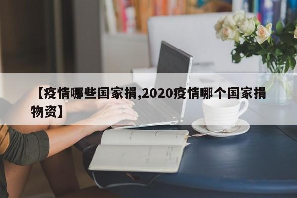 【疫情哪些国家捐,2020疫情哪个国家捐物资】