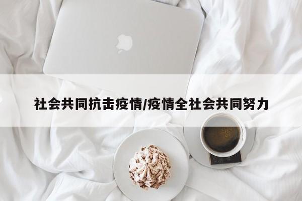 社会共同抗击疫情/疫情全社会共同努力