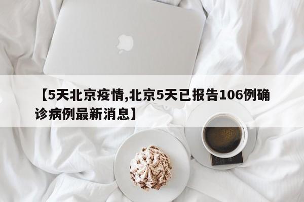 【5天北京疫情,北京5天已报告106例确诊病例最新消息】