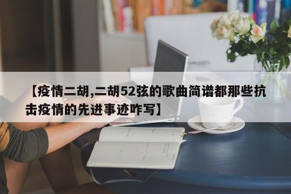 【疫情二胡,二胡52弦的歌曲简谱都那些抗击疫情的先进事迹咋写】