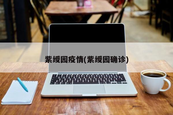紫绶园疫情(紫绶园确诊)