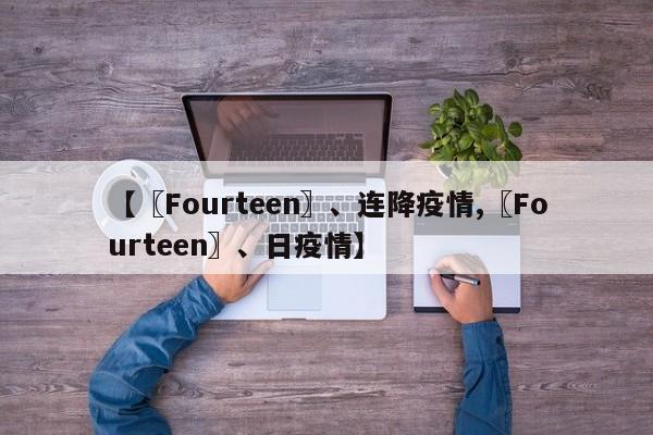 【〖Fourteen〗、连降疫情,〖Fourteen〗、日疫情】