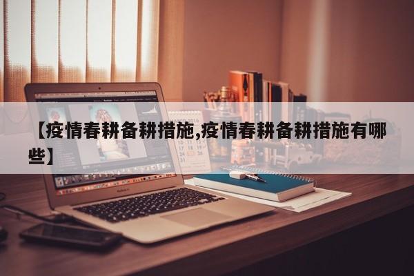 【疫情春耕备耕措施,疫情春耕备耕措施有哪些】
