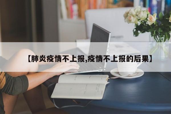 【肺炎疫情不上报,疫情不上报的后果】