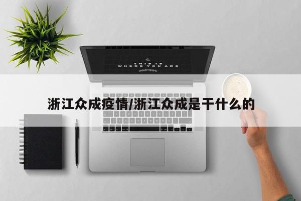 浙江众成疫情/浙江众成是干什么的