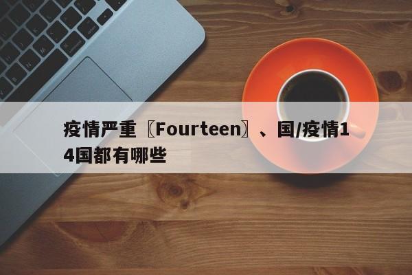 疫情严重〖Fourteen〗、国/疫情14国都有哪些