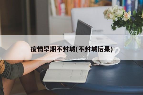疫情早期不封城(不封城后果)