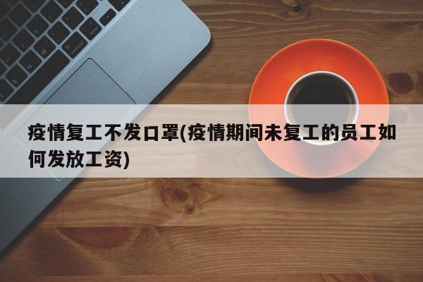 疫情复工不发口罩(疫情期间未复工的员工如何发放工资)